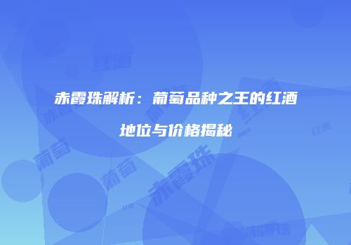 赤霞珠解析：葡萄品种之王的红酒地位与价格揭秘