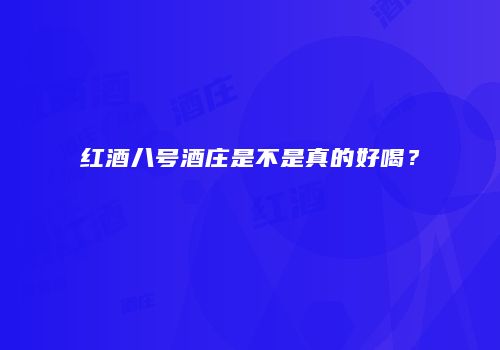 红酒八号酒庄是不是真的好喝？