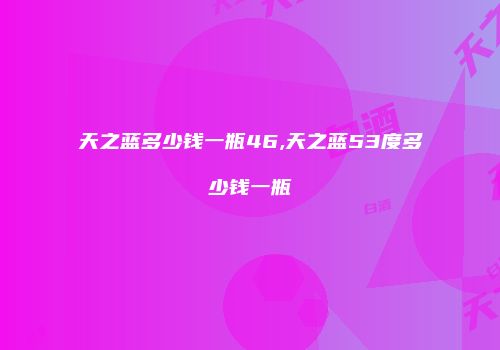 天之蓝多少钱一瓶46,天之蓝53度多少钱一瓶