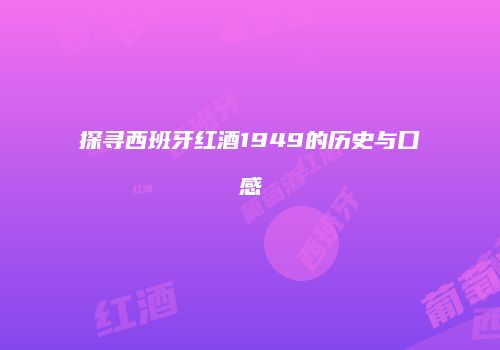 探寻西班牙红酒1949的历史与口感