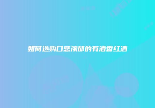 如何选购口感浓郁的有酒香红酒
