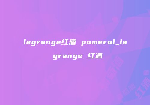 lagrange红酒 pomerol_la grange 红酒