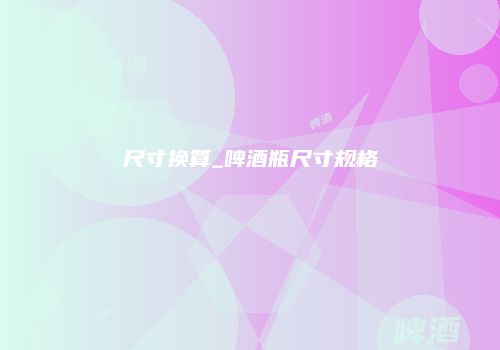 尺寸换算_啤酒瓶尺寸规格