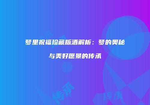梦里祝福珍藏版酒解析：梦的奥秘与美好愿景的传承