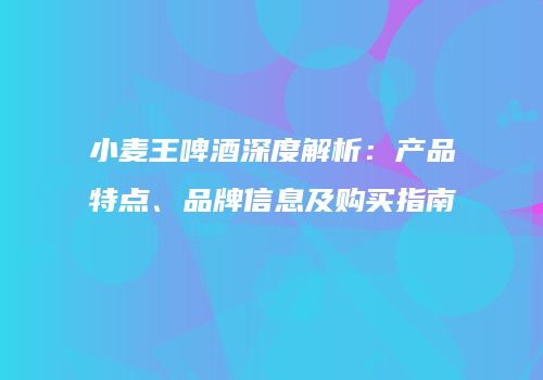 小麦王啤酒深度解析：产品特点、品牌信息及购买指南