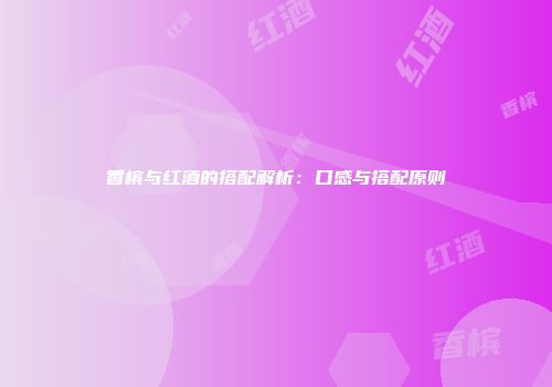 香槟与红酒的搭配解析：口感与搭配原则