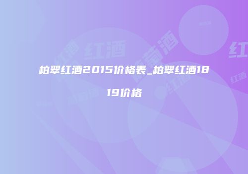 柏翠红酒2015价格表_柏翠红酒1819价格