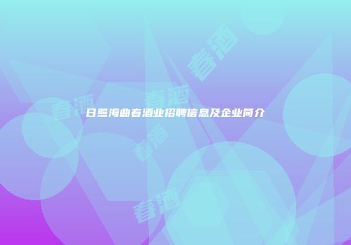 日照海曲春酒业招聘信息及企业简介