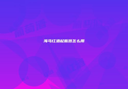 海马红酒起瓶器怎么用