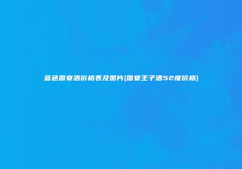 蓝色国宴酒价格表及图片(国宴王子酒52度价格)