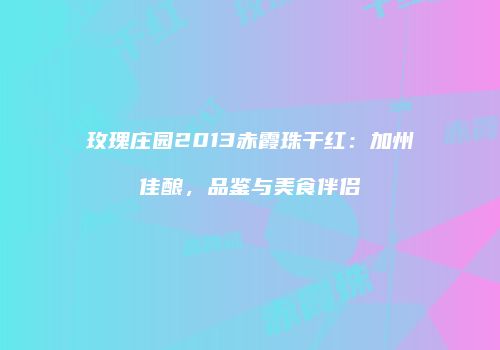 玫瑰庄园2013赤霞珠干红：加州佳酿，品鉴与美食伴侣