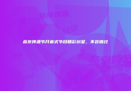 燕京啤酒节开幕式节目精彩纷呈，不容错过