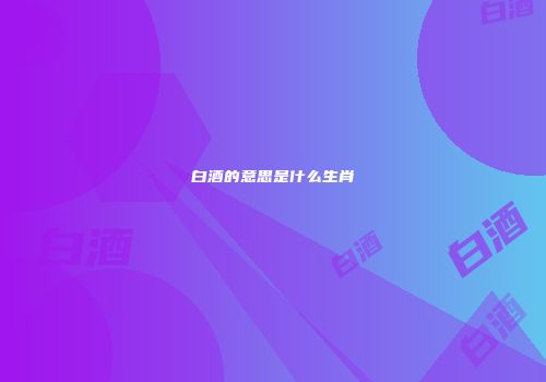白酒的意思是什么生肖