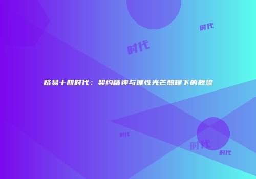 路易十四时代：契约精神与理性光芒照耀下的辉煌