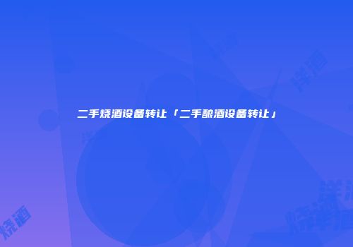 二手烧酒设备转让「二手酿酒设备转让」