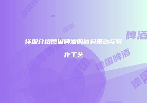 详细介绍德国啤酒的原料来源与制作工艺