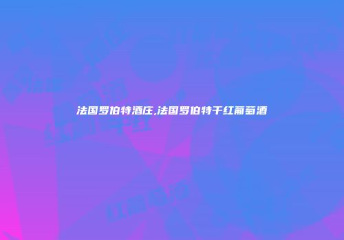 法国罗伯特酒庄,法国罗伯特干红葡萄酒