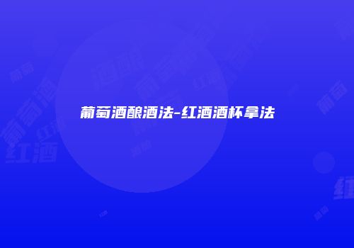 葡萄酒酿酒法-红酒酒杯拿法