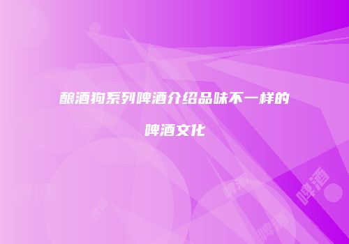 酿酒狗系列啤酒介绍品味不一样的啤酒文化