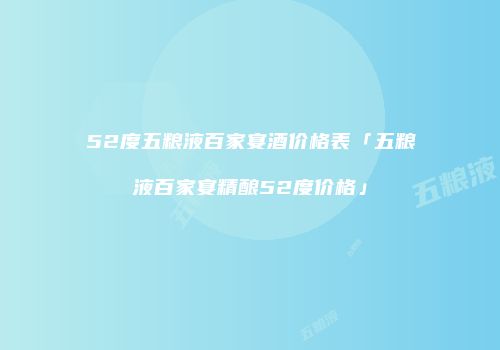 52度五粮液百家宴酒价格表「五粮液百家宴精酿52度价格」