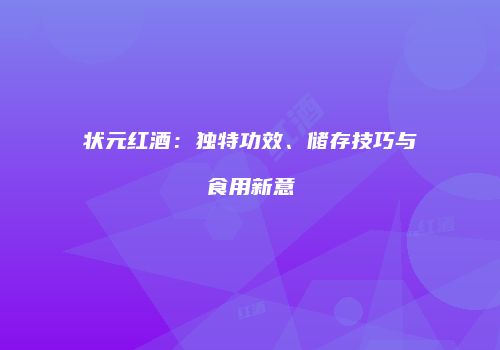 状元红酒：独特功效、储存技巧与食用新意