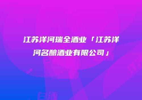 江苏洋河瑞全酒业「江苏洋河名酿酒业有限公司」