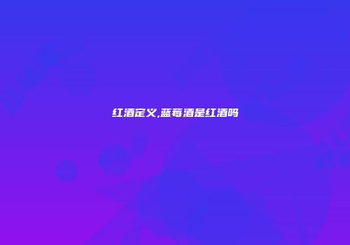 红酒定义,蓝莓酒是红酒吗
