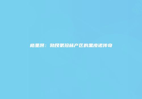 格里昂：勃艮第珍稀产区的黑皮诺传奇