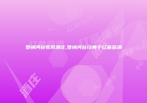 罗纳河谷歌岚酒庄,罗纳河谷经典干红葡萄酒