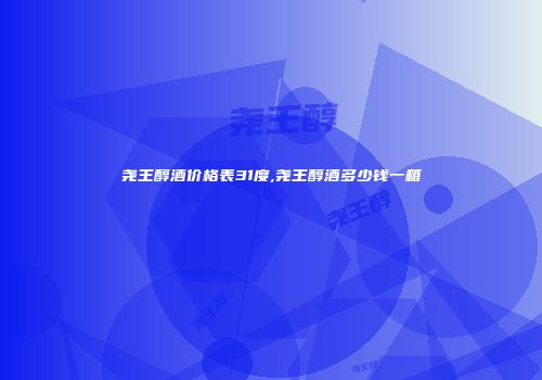 尧王醇酒价格表31度,尧王醇酒多少钱一箱