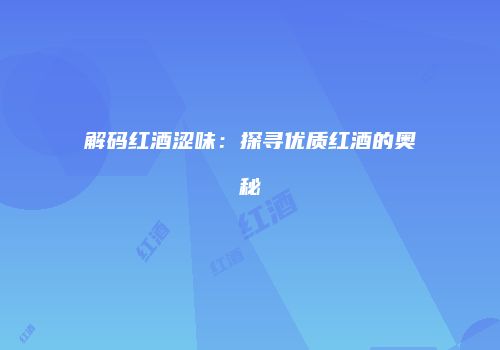 解码红酒涩味：探寻优质红酒的奥秘