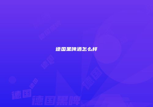 德国黑啤酒怎么样