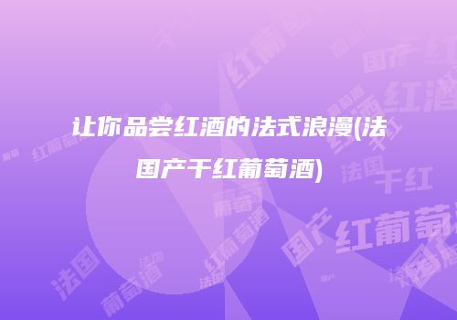 让你品尝红酒的法式浪漫(法国产干红葡萄酒)