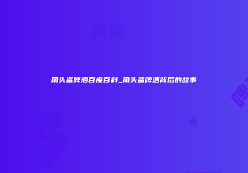 角头鲨啤酒百度百科_角头鲨啤酒背后的故事
