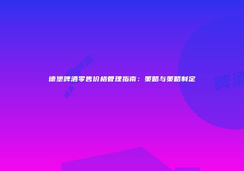德堡啤酒零售价格管理指南：策略与策略制定