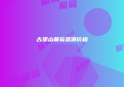 古堡山葡萄露酒价格