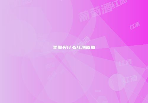 美国买什么红酒回国