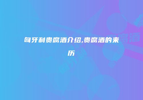 匈牙利贵腐酒介绍,贵腐酒的来历