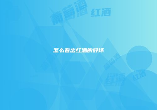 怎么看出红酒的好坏