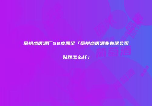 毫州盛唐酒厂52度原浆「亳州盛唐酒业有限公司贴牌怎么样」