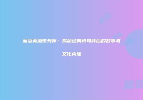 葡萄美酒夜光杯：揭秘经典诗句背后的故事与文化内涵