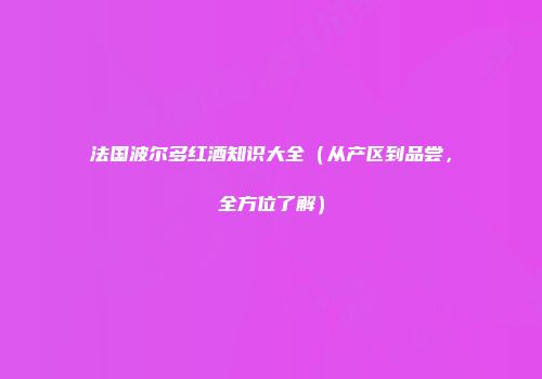 法国波尔多红酒知识大全（从产区到品尝，全方位了解）