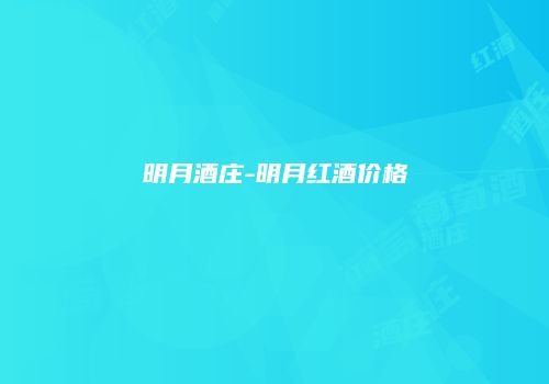 明月酒庄-明月红酒价格