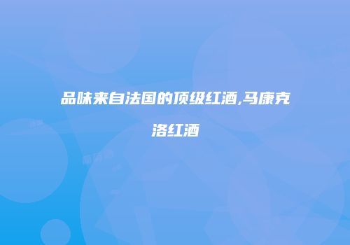 品味来自法国的顶级红酒,马康克洛红酒