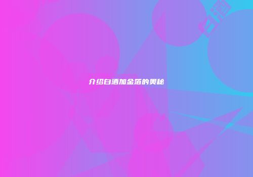 介绍白酒加金箔的奥秘