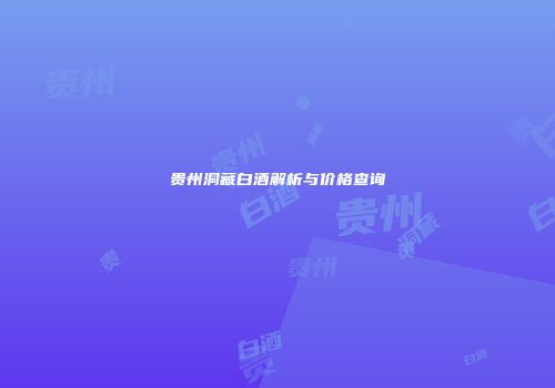 贵州洞藏白酒解析与价格查询