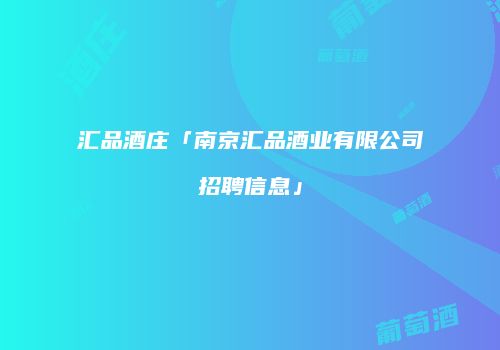 汇品酒庄「南京汇品酒业有限公司招聘信息」