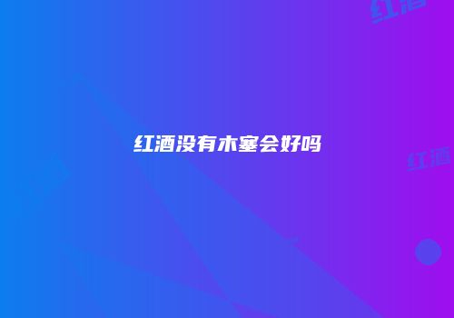 红酒没有木塞会好吗