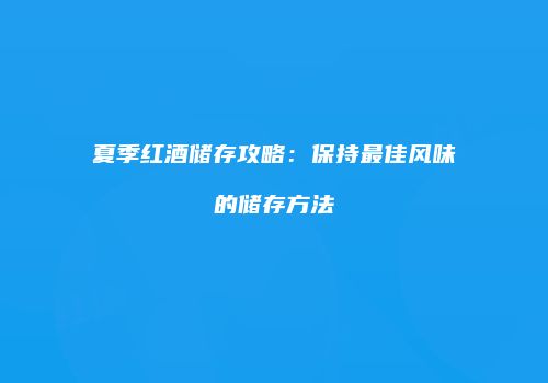 夏季红酒储存攻略：保持最佳风味的储存方法