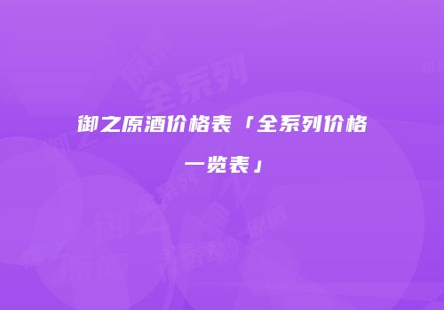 御之原酒价格表「全系列价格一览表」